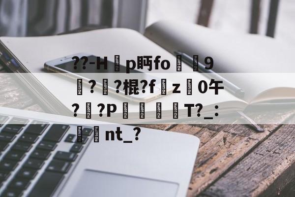 开云-??-H韗p眄fo犼贎9攢??棍?fz禩0午?莤?P漊犡趻T?_:湌翛nt_?的简单介绍